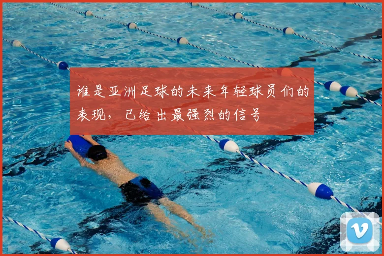 谁是亚洲足球的未来年轻球员们的表现，已给出最强烈的信号