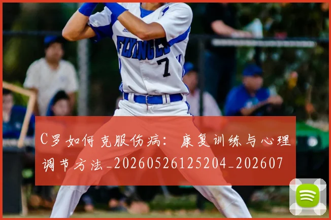 C罗如何克服伤病:康复训练与心理调节方法_20260526125204_20260701212859