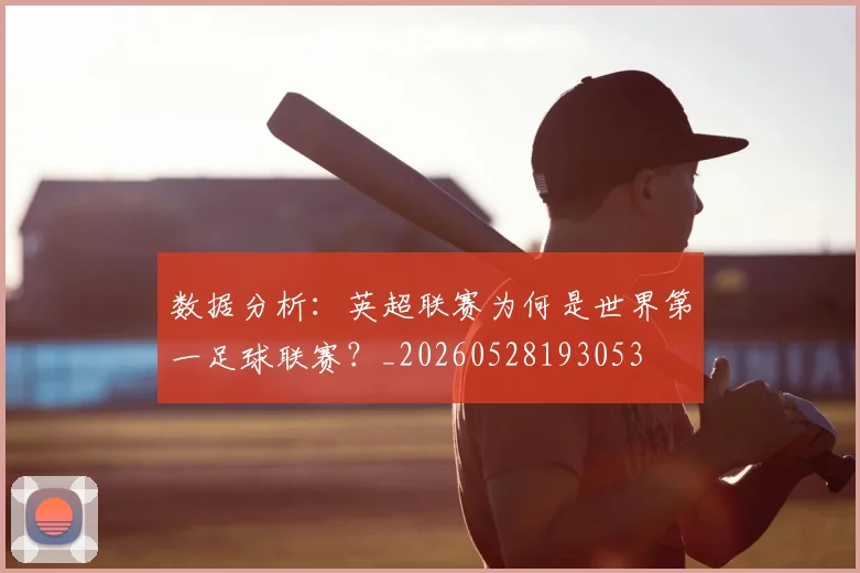 数据分析：英超联赛为何是世界第一足球联赛？_20260528193053
