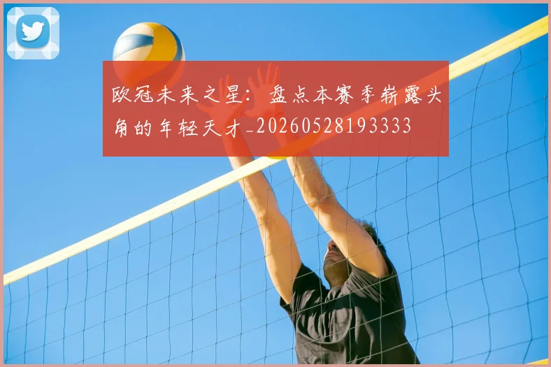 欧冠未来之星:盘点本赛季崭露头角的年轻天才_20260528193333