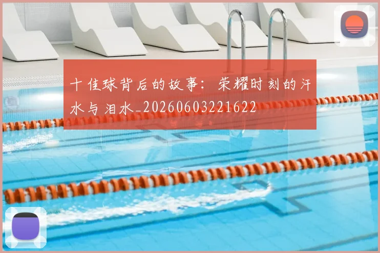 十佳球背后的故事：荣耀时刻的汗水与泪水_20260603221622