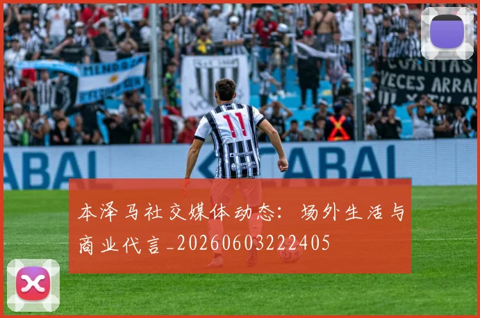 本泽马社交媒体动态:场外生活与商业代言_20260603222405