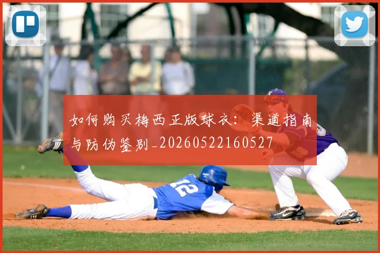 如何购买梅西正版球衣:渠道指南与防伪鉴别_20260522160527
