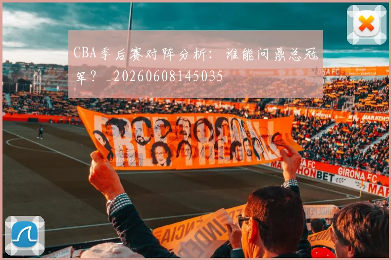 CBA季后赛对阵分析:谁能问鼎总冠军?_20260608145035