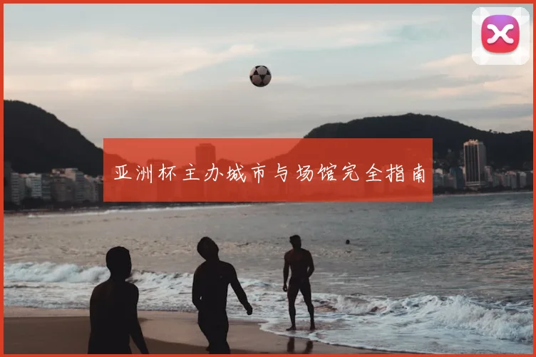 亚洲杯主办城市与场馆完全指南