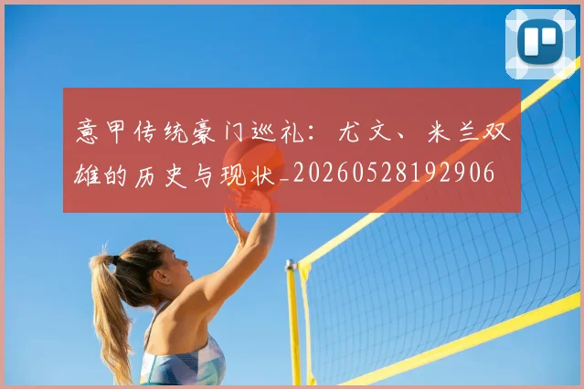 意甲传统豪门巡礼：尤文、米兰双雄的历史与现状_20260528192906