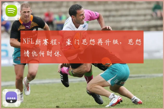 NFL新赛程,豪门恩怨再升级,恩怨情仇何时休