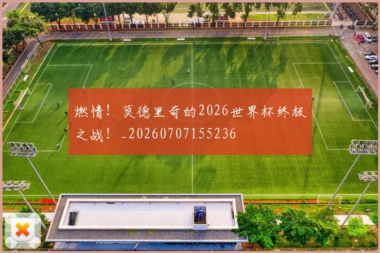 燃情！莫德里奇的2026世界杯终极之战！_20260707155236