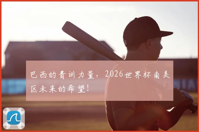 巴西的青训力量,2026世界杯南美区未来的希望!