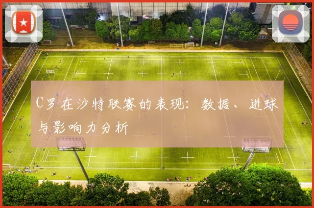 C罗在沙特联赛的表现:数据、进球与影响力分析