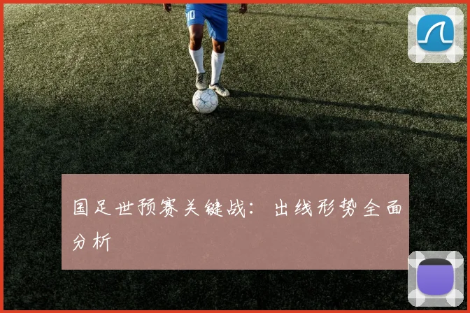 国足世预赛关键战:出线形势全面分析