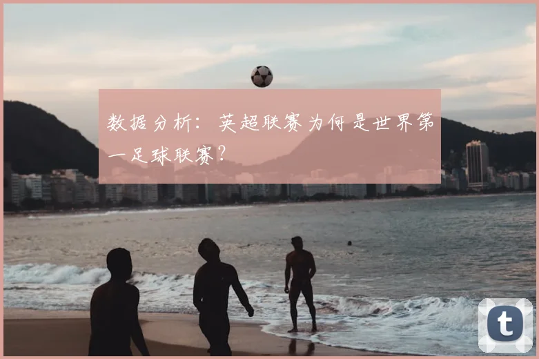 数据分析:英超联赛为何是世界第一足球联赛?