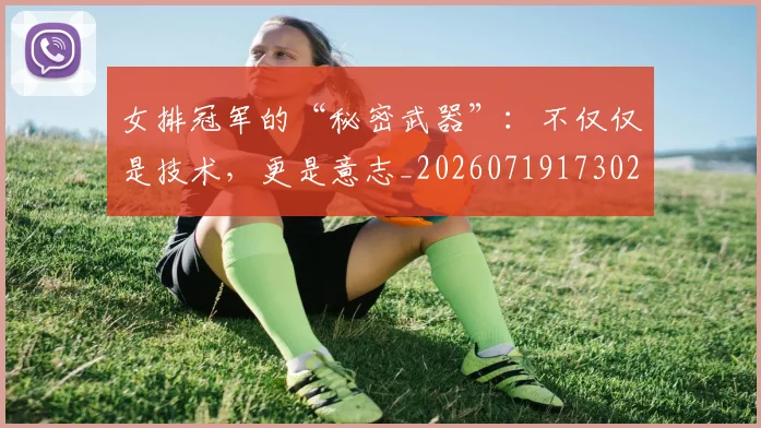 女排冠军的“秘密武器”:不仅仅是技术,更是意志_20260719173022