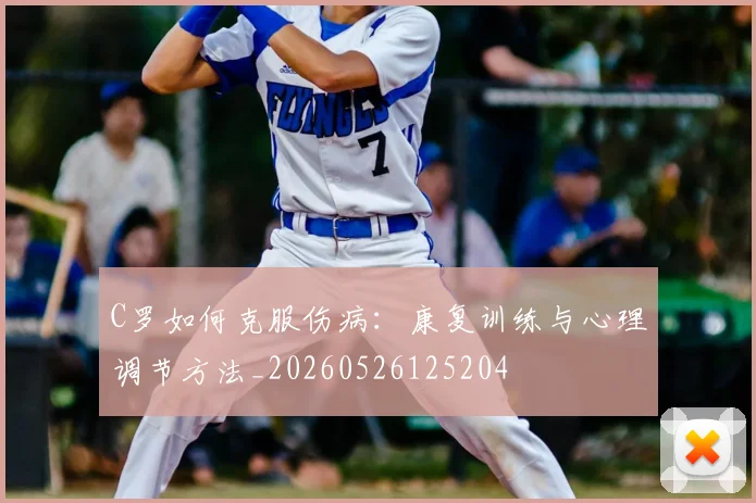 C罗如何克服伤病：康复训练与心理调节方法_20260526125204