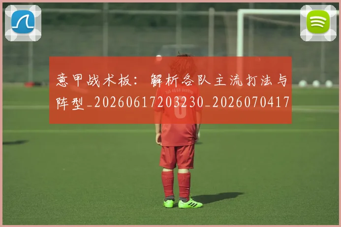 意甲战术板:解析各队主流打法与阵型_20260617203230_20260704174952