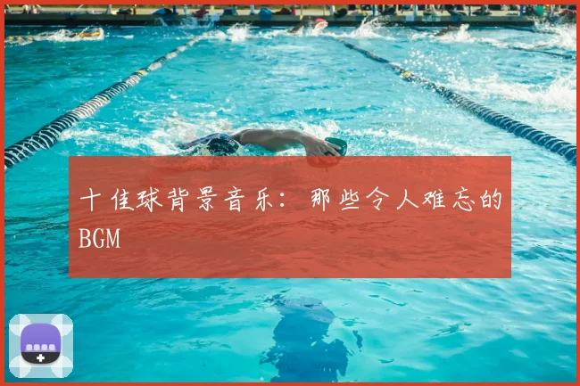 十佳球背景音乐：那些令人难忘的BGM