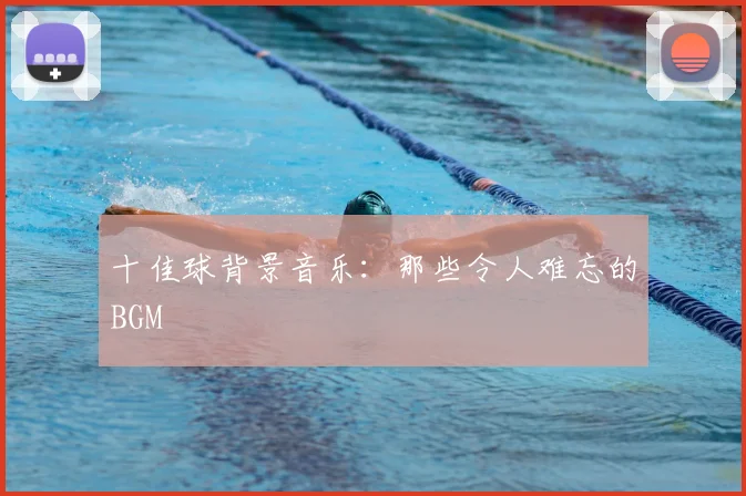 十佳球背景音乐:那些令人难忘的BGM