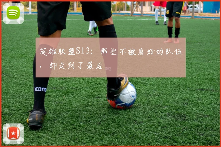 英雄联盟S13：那些不被看好的队伍，却走到了最后