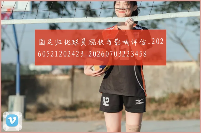 国足归化球员现状与影响评估_20260521202423_20260703223458