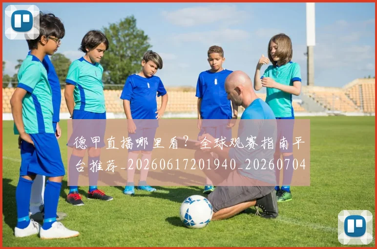 德甲直播哪里看?全球观赛指南平台推荐_20260617201940_20260704173424