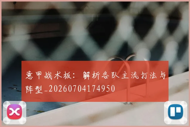 意甲战术板:解析各队主流打法与阵型_20260704174950
