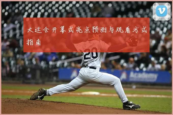 大运会开幕式亮点预测与观看方式指南