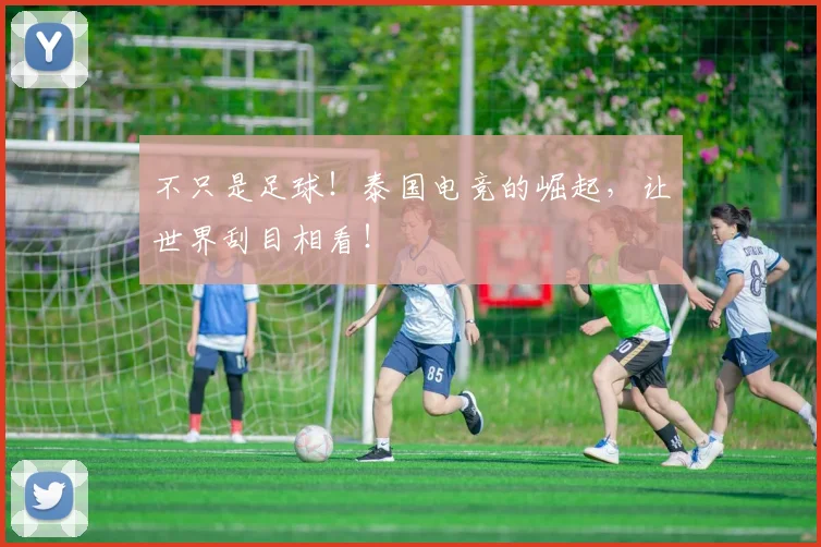 不只是足球！泰国电竞的崛起，让世界刮目相看！