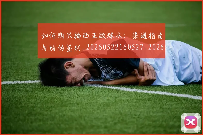 如何购买梅西正版球衣：渠道指南与防伪鉴别_20260522160527_20260703231032