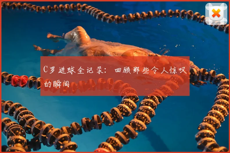 C罗进球全记录：回顾那些令人惊叹的瞬间