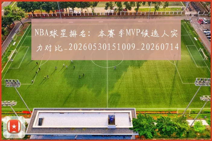 NBA球星排名:本赛季MVP候选人实力对比_20260530151009_20260714213900