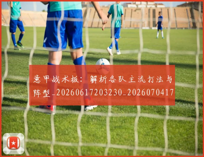 意甲战术板：解析各队主流打法与阵型_20260617203230_20260704174952