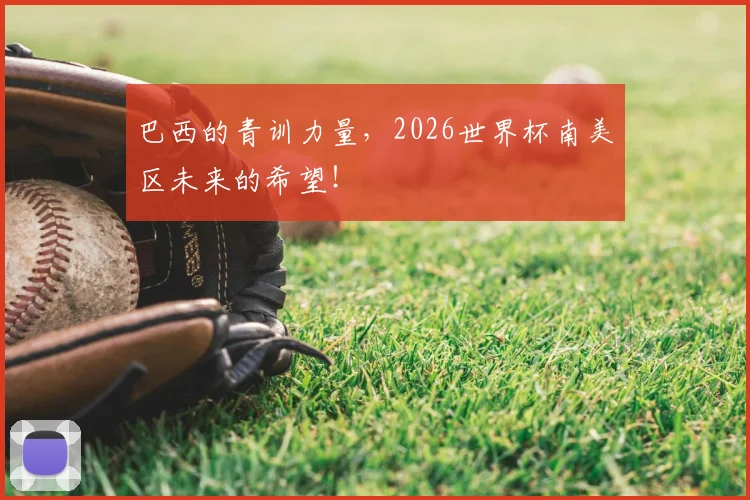 巴西的青训力量，2026世界杯南美区未来的希望！