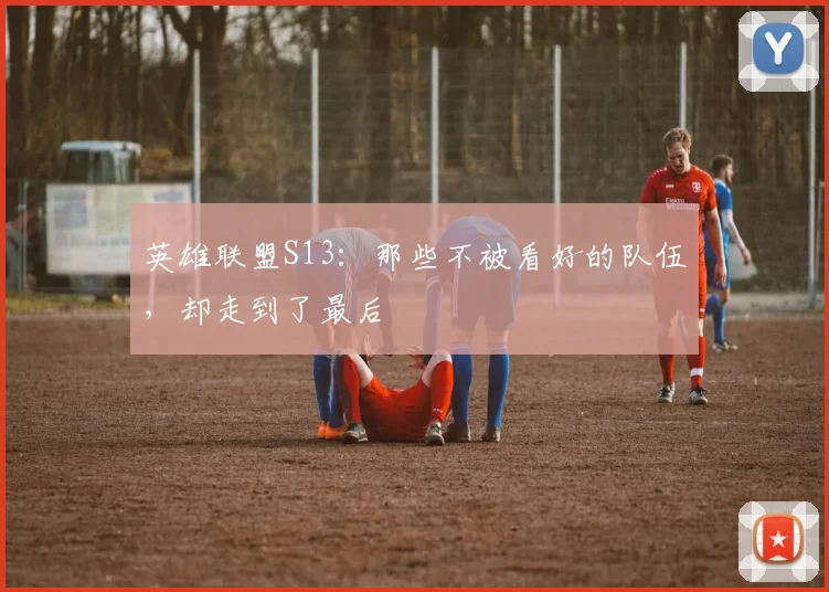 英雄联盟S13：那些不被看好的队伍，却走到了最后
