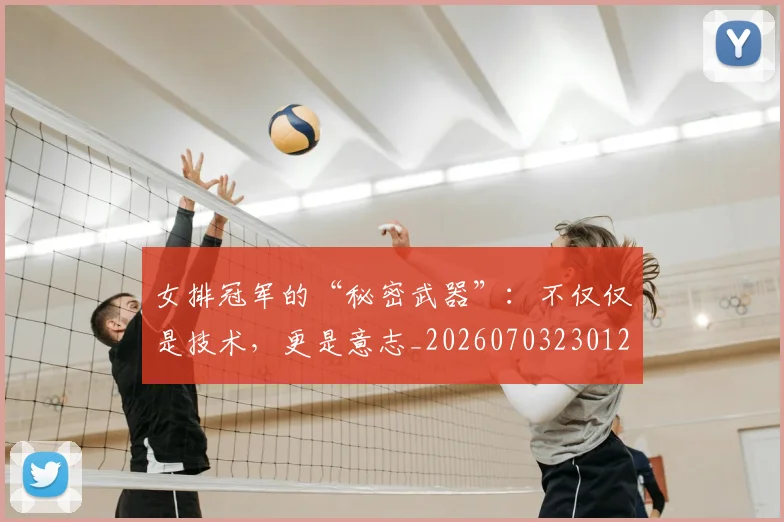 女排冠军的“秘密武器”：不仅仅是技术，更是意志_20260703230123_20260719173025