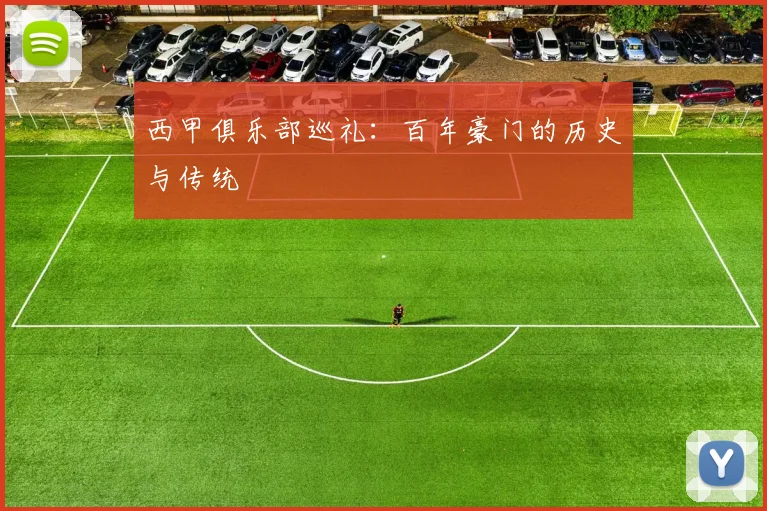 西甲俱乐部巡礼:百年豪门的历史与传统