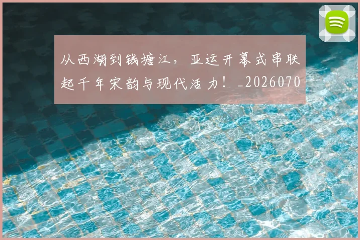 从西湖到钱塘江，亚运开幕式串联起千年宋韵与现代活力！_20260704165124