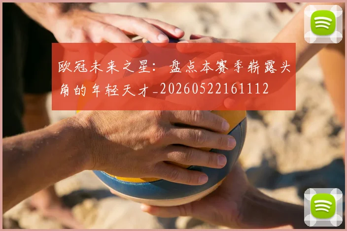欧冠未来之星：盘点本赛季崭露头角的年轻天才_20260522161112
