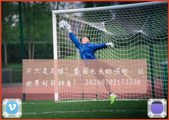 不只是足球!泰国电竞的崛起,让世界刮目相看!_20260702173330