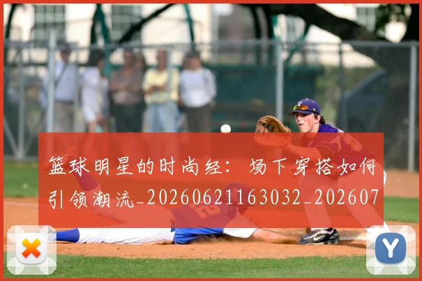 篮球明星的时尚经：场下穿搭如何引领潮流_20260621163032_20260708200611
