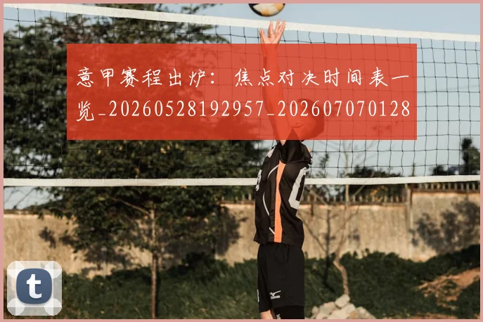 意甲赛程出炉：焦点对决时间表一览_20260528192957_20260707012836_20260723180726