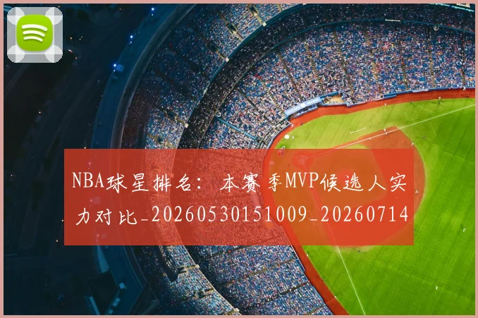 NBA球星排名：本赛季MVP候选人实力对比_20260530151009_20260714213900