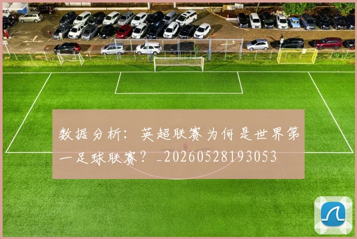 数据分析:英超联赛为何是世界第一足球联赛?_20260528193053