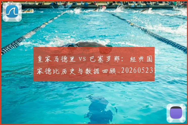 皇家马德里 vs 巴塞罗那:经典国家德比历史与数据回顾_20260523113553
