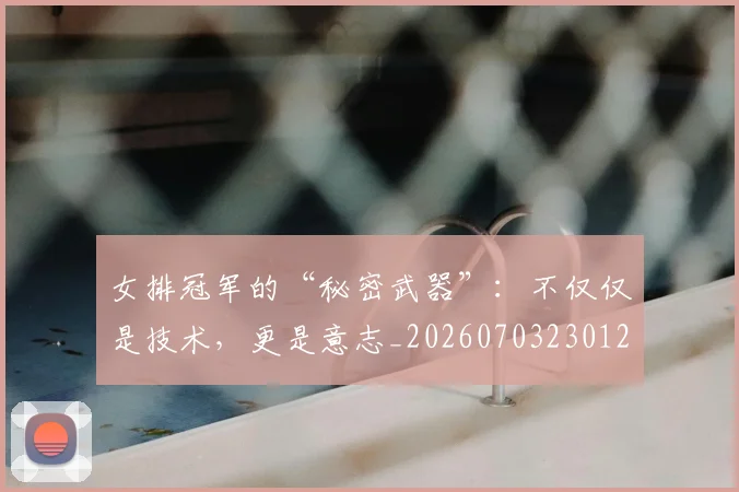 女排冠军的“秘密武器”：不仅仅是技术，更是意志_20260703230123_20260719173025