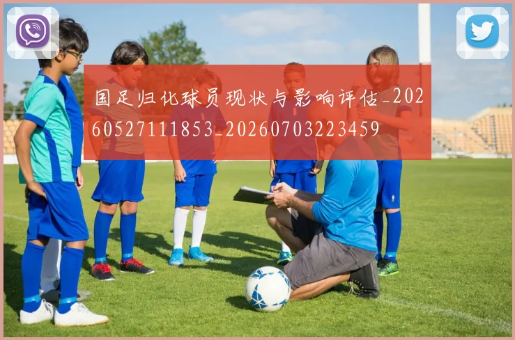 国足归化球员现状与影响评估_20260527111853_20260703223459