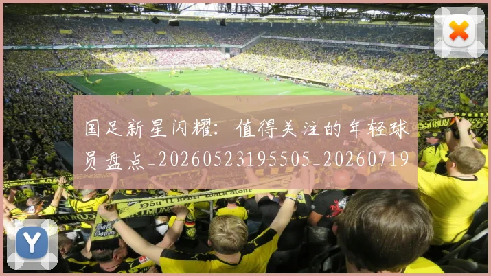 国足新星闪耀:值得关注的年轻球员盘点_20260523195505_20260719164424