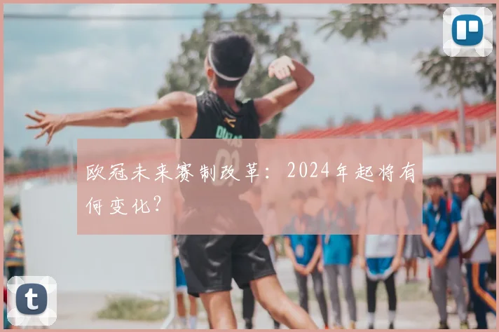 欧冠未来赛制改革：2024年起将有何变化？