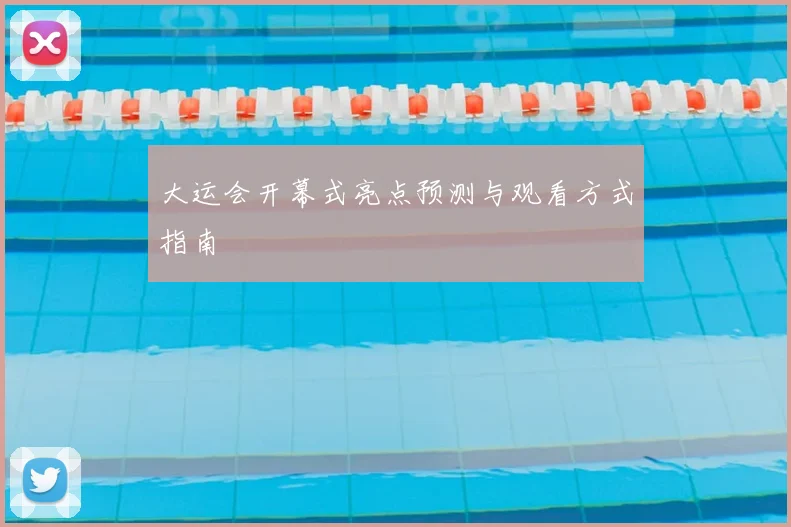 大运会开幕式亮点预测与观看方式指南