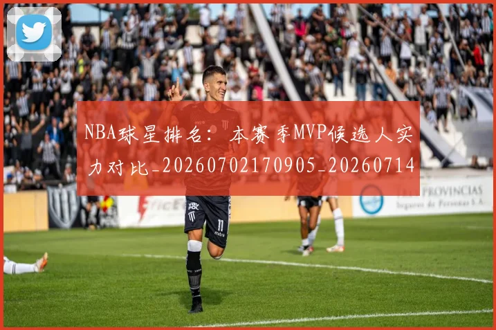 NBA球星排名:本赛季MVP候选人实力对比_20260702170905_20260714213903